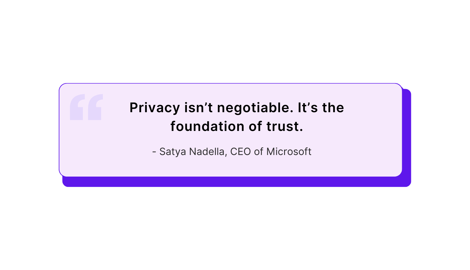 "Privacy isn’t negotiable. It’s the foundation of trust." – Satya Nadella, CEO of Microsoft