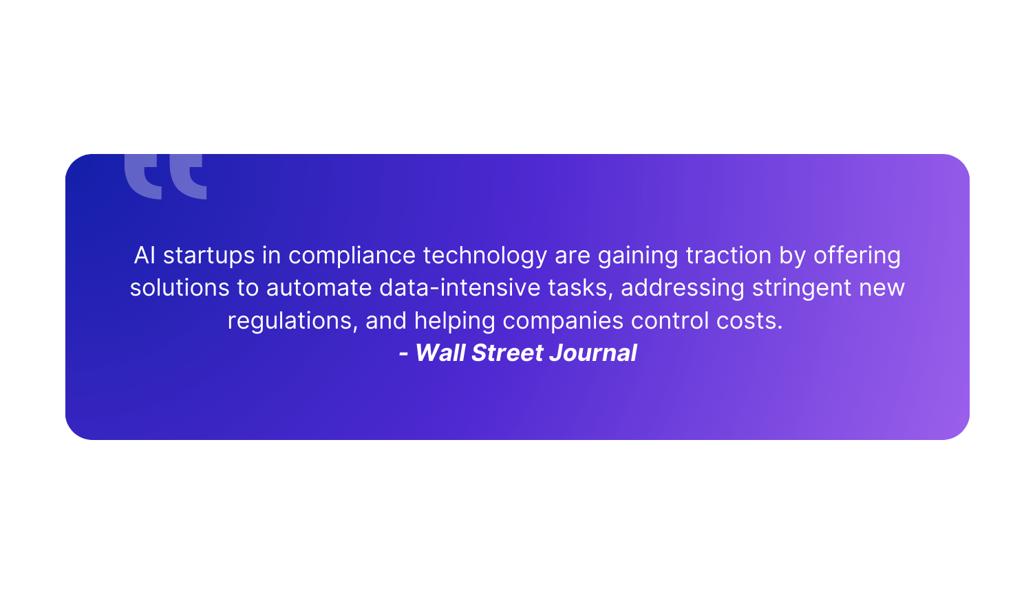 "AI startups in compliance technology are gaining traction by offering solutions to automate data-intensive tasks, addressing stringent new regulations, and helping companies control costs." - Wall Street Journal