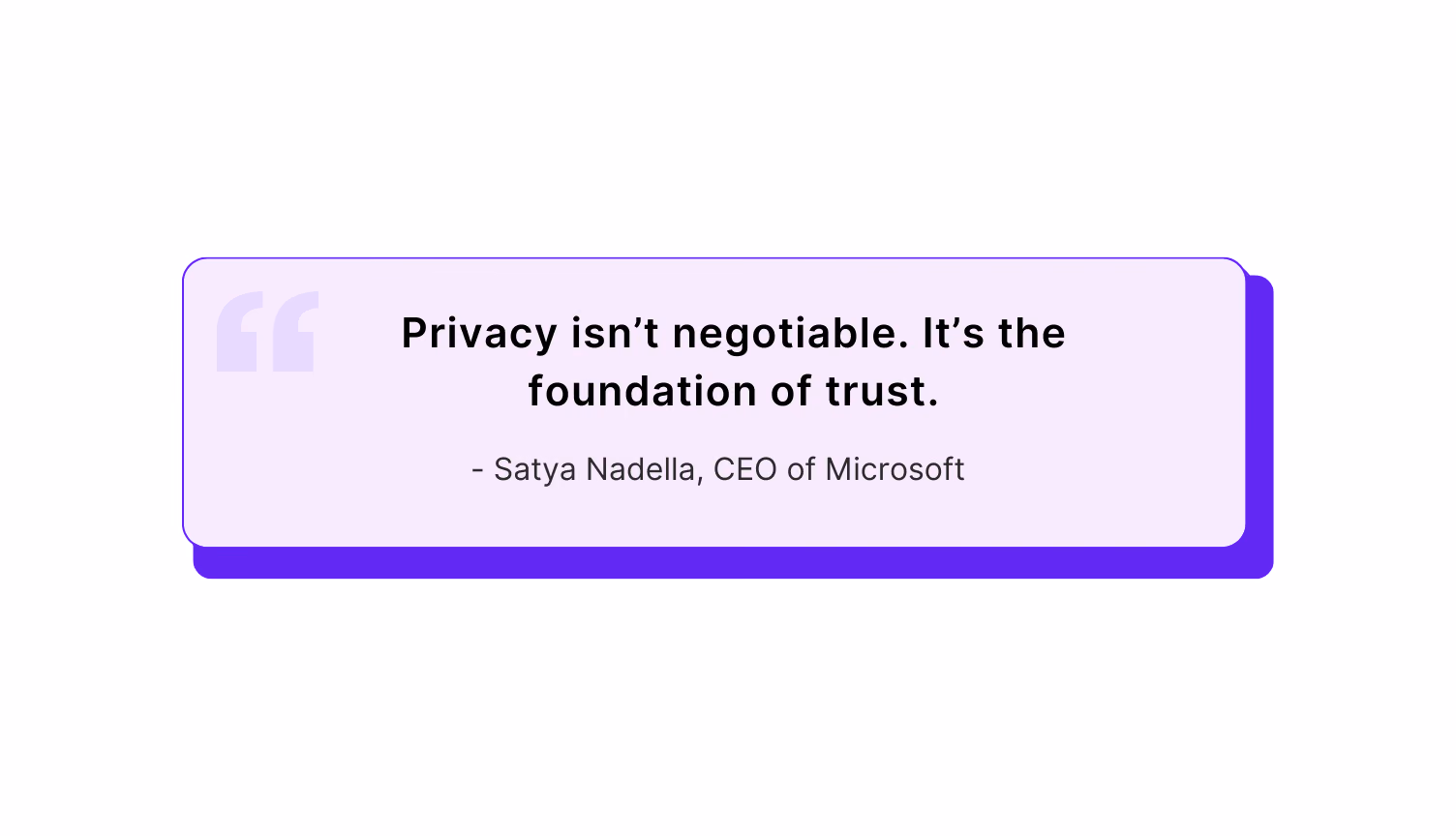 "Privacy isn’t negotiable. It’s the foundation of trust." – Satya Nadella, CEO of Microsoft